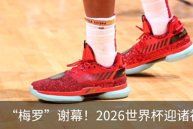 “梅罗”谢幕！2026世界杯迎诸神黄昏 我们与青春的终极告别